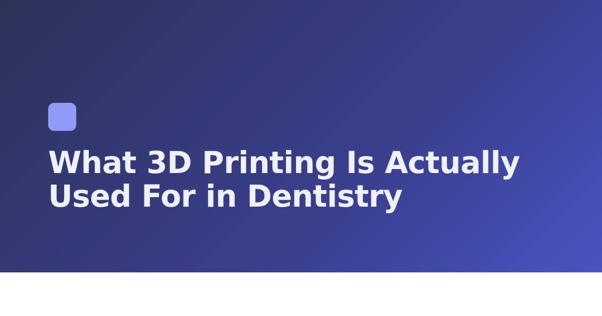 What 3D Printing Is Actually Used For in Dentistry