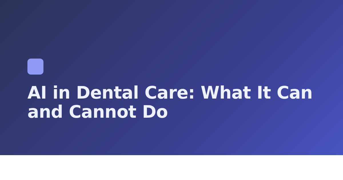 AI in Dental Care: What It Can and Cannot Do